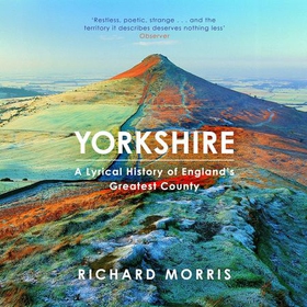 Yorkshire - A lyrical history of England's greatest county (lydbok) av Richard Morris