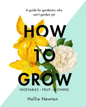 How to Grow - A guide for gardeners who can't garden yet (ebok) av Hollie Newton