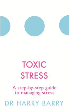Toxic Stress - A step-by-step guide to managing stress (ebok) av Harry Barry