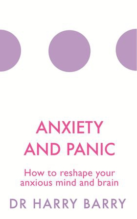 Anxiety and Panic - How to reshape your anxious mind and brain (ebok) av Harry Barry