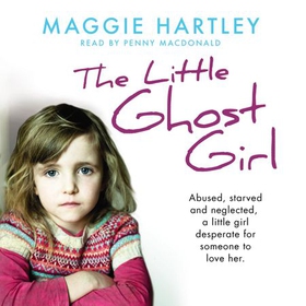 The Little Ghost Girl - Abused, starved and neglected, little Ruth is desperate for someone to love her (lydbok) av Maggie Hartley