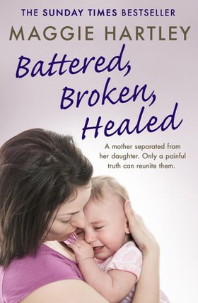 Battered, Broken, Healed - The true story of a mother separated from her daughter. Only a painful truth can bring them back together (ebok) av Maggie Hartley
