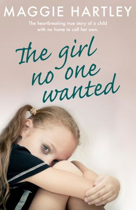 The Girl No One Wanted - The heartbreaking true story of a child with no home to call her own (ebok) av Maggie Hartley