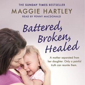 Battered, Broken, Healed - The true story of a mother separated from her daughter. Only a painful truth can bring them back together (lydbok) av Maggie Hartley