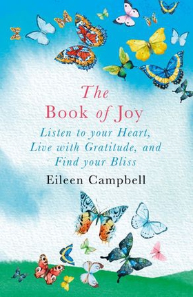 The Book of Joy - Listen to your Heart, Live with Gratitude, and Find your Bliss (ebok) av Eileen Campbell