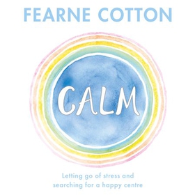 Calm - Working through life's daily stresses to find a peaceful centre (lydbok) av Fearne Cotton