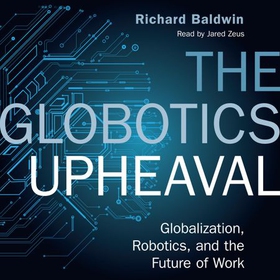 The Globotics Upheaval - Globalisation, Robotics and the Future of Work (lydbok) av Richard Baldwin