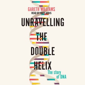 Unravelling the Double Helix - The Lost Heroes of DNA (lydbok) av Gareth Williams