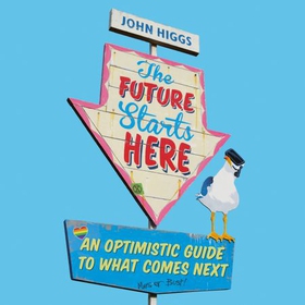 The Future Starts Here - An Optimistic Guide to What Comes Next (lydbok) av John Higgs
