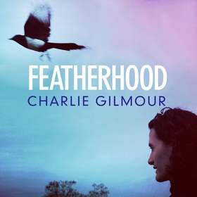Featherhood - 'Ranks among the best modern coming-of-age memoirs' Sunday Times (lydbok) av Charlie Gilmour