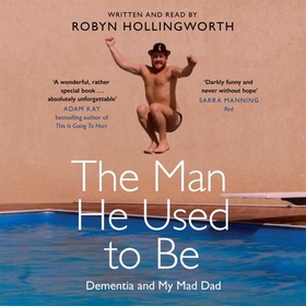 The Man He Used To Be - Dementia and My Mad Dad (lydbok) av Robyn Hollingworth