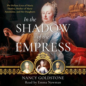 In the Shadow of the Empress - The Defiant Lives of Maria Theresa, Mother of Marie Antoinette, and Her Daughters (lydbok) av Nancy Goldstone