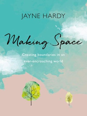Making Space - Creating boundaries in an ever-encroaching world (ebok) av Jayne Hardy