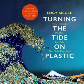 Turning the Tide on Plastic - How Humanity (And You) Can Make Our Globe Clean Again (lydbok) av Lucy Siegle