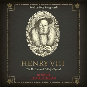 Henry VIII - The Decline and Fall of a Tyrant (lydbok) av Robert Hutchinson