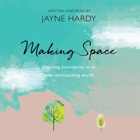 Making Space - Creating boundaries in an ever-encroaching world (lydbok) av Jayne Hardy