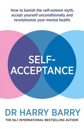Self-Acceptance - How to banish the self-esteem myth, accept yourself unconditionally and revolutionise your mental health (ebok) av Harry Barry