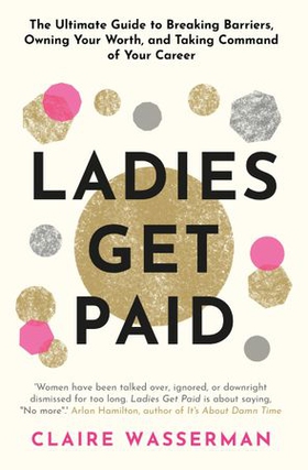 Ladies Get Paid - Breaking Barriers, Owning Your Worth, and Taking Command of Your Career (ebok) av Claire Wasserman