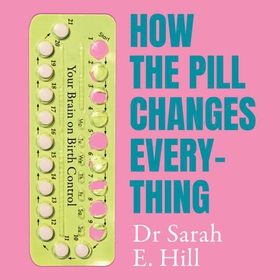 How the Pill Changes Everything - Your Brain on Birth Control (lydbok) av Sarah E Hill