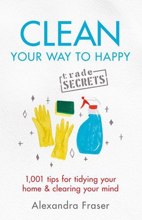Clean Your Way to Happy - 1,001 tips for tidying your home and clearing your mind (ebok) av Alexandra Fraser