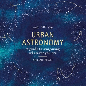 The Art of Urban Astronomy - A Guide to Stargazing Wherever You Are (lydbok) av Abigail Beall
