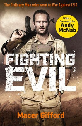 Fighting Evil - The Ordinary Man who went to War Against ISIS (ebok) av Macer Gifford