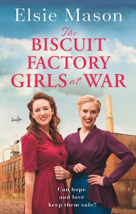 The Biscuit Factory Girls at War - An uplifting saga about war, family and friendship to warm your heart (ebok) av Elsie Mason