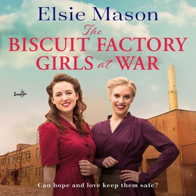 The Biscuit Factory Girls at War - An uplifting saga about war, family and friendship to warm your heart (lydbok) av Elsie Mason