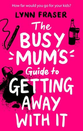 The Busy Mum's Guide to Getting Away With It - The hilarious and uplifting read to escape with this year! (ebok) av Lynn Fraser