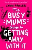 The Busy Mum's Guide to Getting Away With It