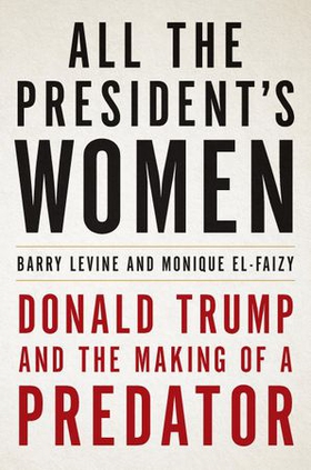 All the President's Women - Donald Trump and the Making of a Predator (ebok) av Monique El-Faizy