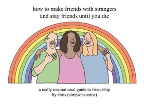 How to Make Friends With Strangers and Stay Friends Until You Die