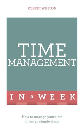 Time Management In A Week - How To Manage Your Time In Seven Simple Steps (ebok) av Robert Ashton