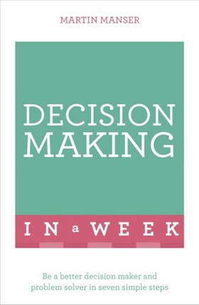 Decision Making In A Week - Be A Better Decision Maker And Problem Solver In Seven Simple Steps (ebok) av Martin Manser