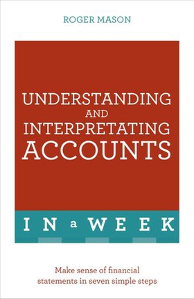 Understanding And Interpreting Accounts In A Week - Make Sense Of Financial Statements In Seven Simple Steps (ebok) av Roger Mason