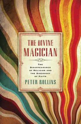 The Divine Magician - The Disappearance of Religion and the Discovery of Faith (ebok) av Peter Rollins