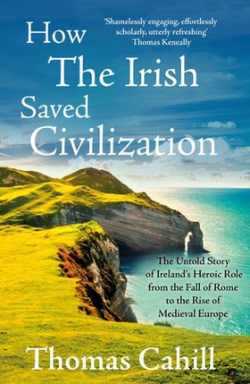 How The Irish Saved Civilization - The Untold Story of Ireland's Heroic Role from the Fall of Rome to the Rise of Medieval Europe (ebok) av Thomas Cahill