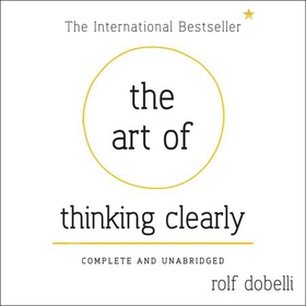 The Art of Thinking Clearly - The Secrets of Perfect Decision-Making (lydbok) av Rolf Dobelli