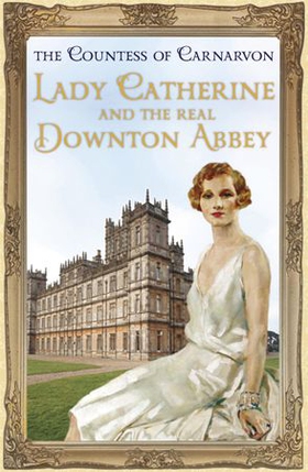 Lady Catherine and the Real Downton Abbey (ebok) av The Countess Of Carnarvon