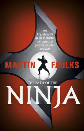 The Path of the Ninja - An Englishman's quest to master the secrets of Japan's invisible assassins (ebok) av Martin Faulks