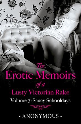The Erotic Memoirs of a Lusty Victorian Rake: Volume 3 - Saucy Schooldays (ebok) av Ukjent