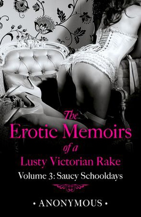 The Erotic Memoirs of a Lusty Victorian Rake: Volume 3 - Saucy Schooldays (ebok) av Anonymous -