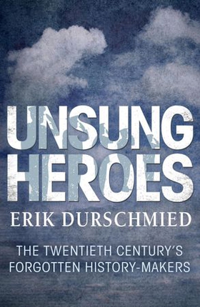 Unsung Heroes - The Twentieth Century's Forgotton History-Makers (ebok) av Erik Durschmied