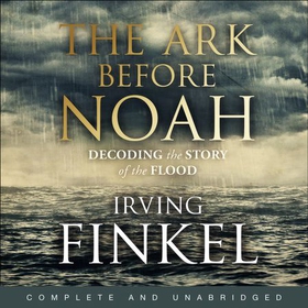 The Ark Before Noah: Decoding the Story of the Flood (lydbok) av Irving Finkel