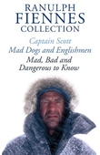 The Ranulph Fiennes Collection: Captain Scott; Mad, Bad and Dangerous to Know & Mad, Dogs and Englishmen