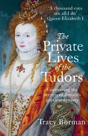 The Private Lives of the Tudors - Uncovering the Secrets of Britain's Greatest Dynasty (ebok) av Tracy Borman
