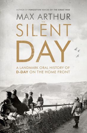 The Silent Day - A Landmark Oral History of D-Day on the Home Front (ebok) av Max Arthur