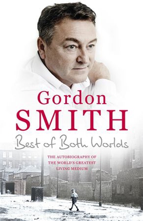 The Best of Both Worlds - The autobiography of the world's greatest living medium (ebok) av Gordon Smith