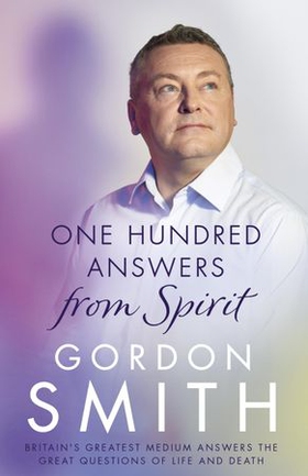 One Hundred Answers from Spirit - Britain's greatest medium's answers the great questions of life and death (ebok) av Gordon Smith