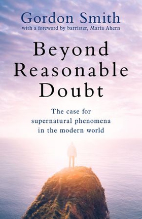 Beyond Reasonable Doubt - The case for supernatural phenomena in the modern world, with a foreword by Maria Ahern, a leading barrister (ebok) av Gordon Smith
